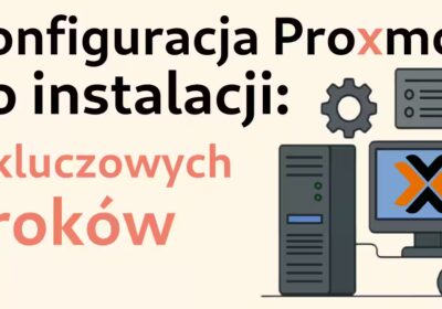 Konfiguracja Proxmox po instalacji: 6 kluczowych kroków