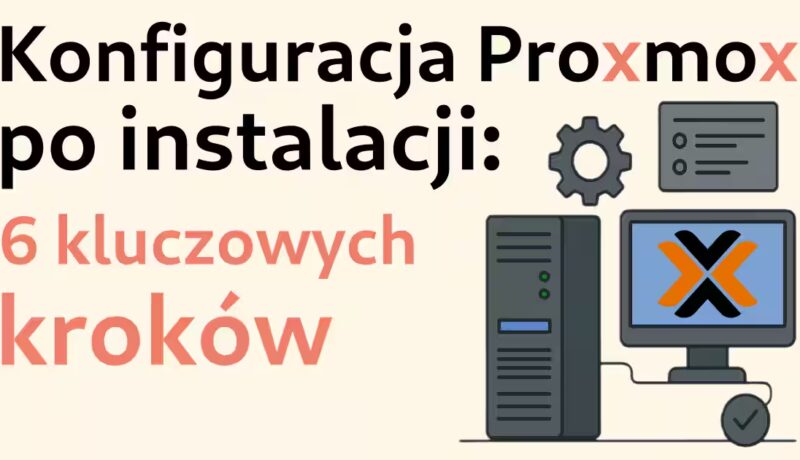 Konfiguracja Proxmox po instalacji: 6 kluczowych kroków