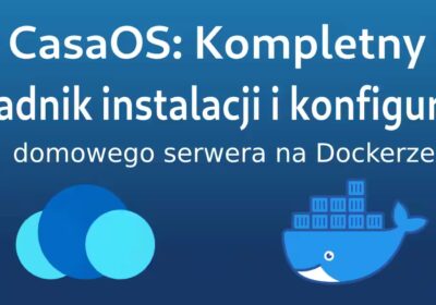 CasaOS: Kompletny poradnik instalacji i konfiguracji domowego serwera na Dockerze