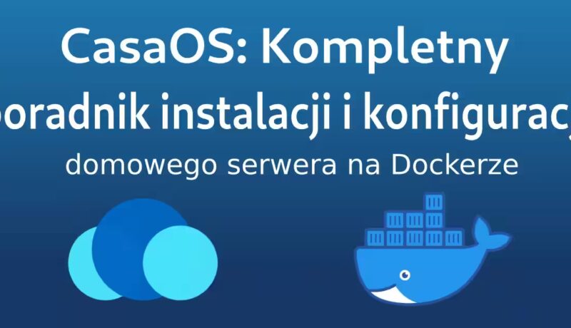CasaOS: Kompletny poradnik instalacji i konfiguracji domowego serwera na Dockerze