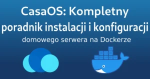 CasaOS: Kompletny poradnik instalacji i konfiguracji domowego serwera na Dockerze