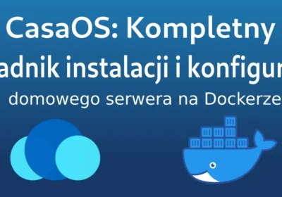 CasaOS: Kompletny poradnik instalacji i konfiguracji domowego serwera na Dockerze