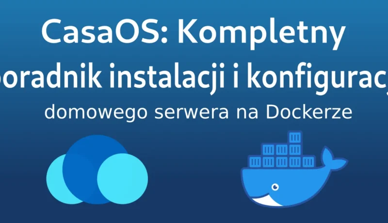 CasaOS: Kompletny poradnik instalacji i konfiguracji domowego serwera na Dockerze