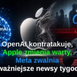 OpenAI kontratakuje, Apple zmienia warty, Meta zwalnia — najważniejsze newsy tech tygodnia