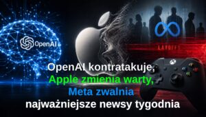 OpenAI kontratakuje, Apple zmienia warty, Meta zwalnia — najważniejsze newsy tech tygodnia