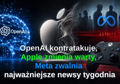 OpenAI kontratakuje, Apple zmienia warty, Meta zwalnia — najważniejsze newsy tech tygodnia
